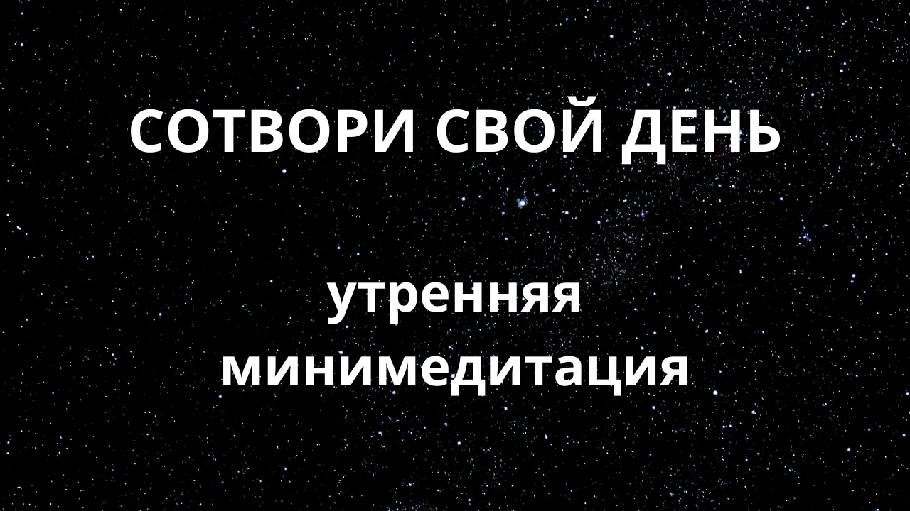 Минимедитация Сотвори свой день